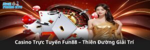 Casino Trực Tuyến Fun88 – Thiên Đường Giải Trí Hấp Dẫn Mọi Bet Thủ